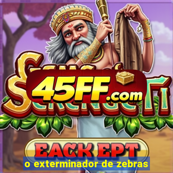 o exterminador de zebras